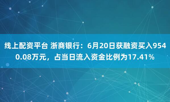 线上配资平台 浙商银行：6月20日获融资买入9540.08万元，占当日流入资金比例为17.41%