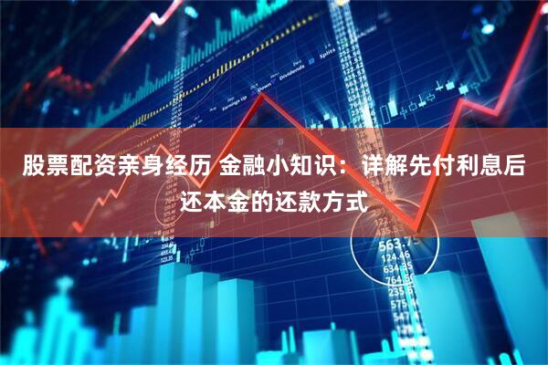 股票配资亲身经历 金融小知识：详解先付利息后还本金的还款方式