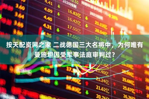 按天配资网之家 二战德国三大名将中，为何唯有曼施坦因受军事法庭审判过？