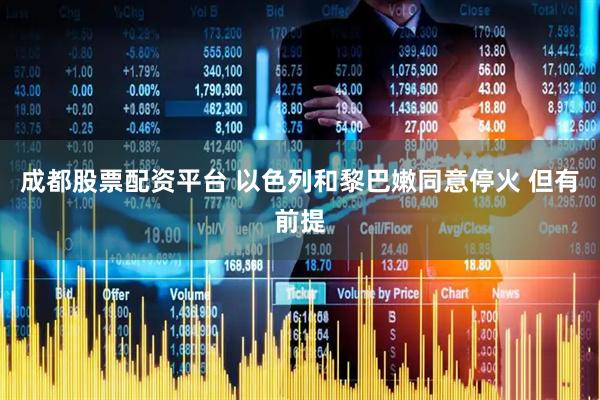 成都股票配资平台 以色列和黎巴嫩同意停火 但有前提
