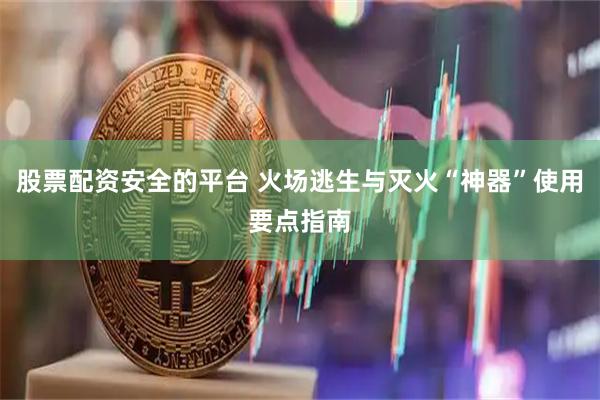 股票配资安全的平台 火场逃生与灭火“神器”使用要点指南